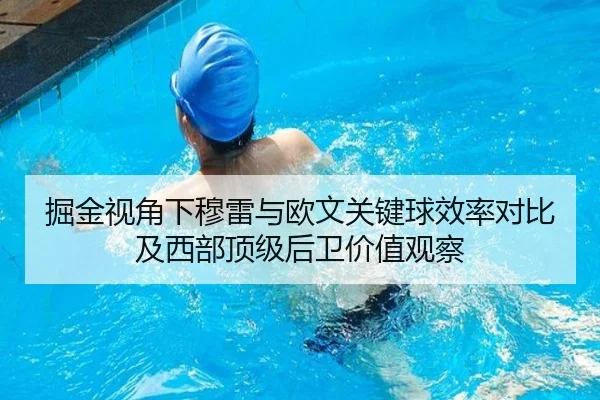 掘金视角下穆雷与欧文关键球效率对比及西部顶级后卫价值观察