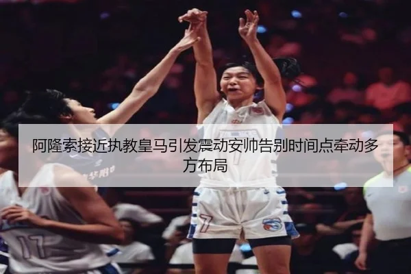 阿隆索接近执教皇马引发震动安帅告别时间点牵动多方布局