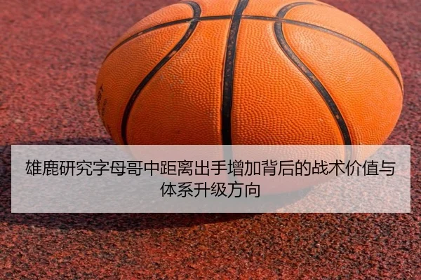 雄鹿研究字母哥中距离出手增加背后的战术价值与体系升级方向